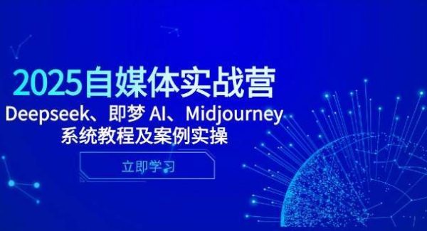 2025自媒体实战营，Deepseek、即梦 AI、Midjourney系统教程及案例实操