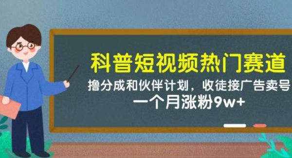 科普短视频热门赛道：撸分成和伙伴计划，收徒接广告卖号，一个月涨粉9w+