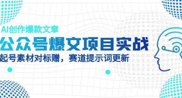 公众号爆文项目实战，AI创作爆款文章，起号素材对标赠（附赛道AI提示词）