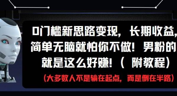 0门槛新思路变现，长期收益，简单无脑就怕你不做!男粉的钱就是这么好赚!(附教程)