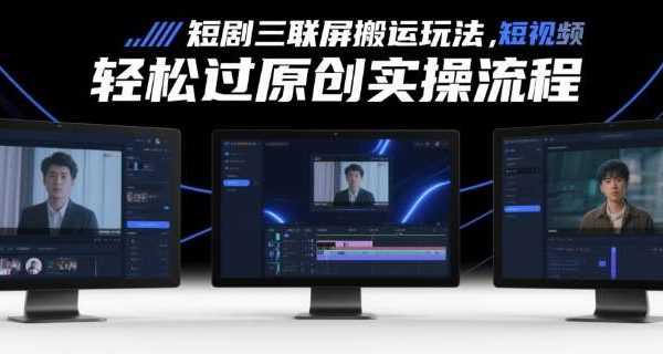 短剧三联屏搬运玩法，短剧搬运轻松过原创实操流程