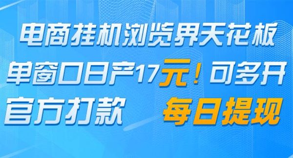 电商挂机浏览界天花板 单窗口日收益17＋ 每日提现 官方打款