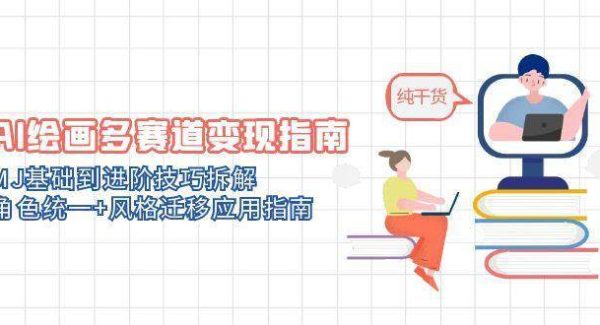 AI绘画多赛道变现指南：MJ基础到进阶技巧拆解，角色统一+风格迁移应用指南
