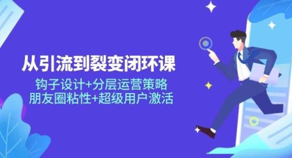 从引流到裂变闭环课：钩子设计+分层运营策略，朋友圈粘性+超级用户激活