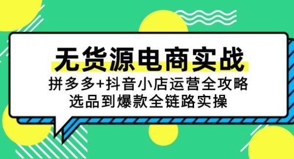 无货源电商实战：拼多多+抖音小店运营全攻略，选品到爆款全链路实操