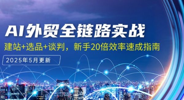 AI外贸全链路实战，建站+选品+谈判，新手20倍效率速成指南