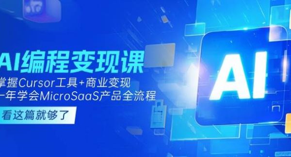 AI编程变现课：掌握Cursor工具+商业变现，一年学会MicroSaaS产品全流程