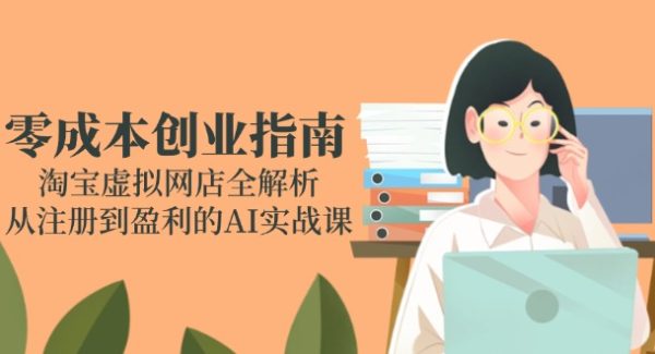 零成本创业指南：淘宝虚拟网店全解析，从注册到盈利的AI实战课