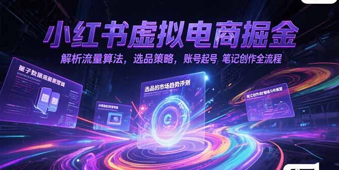 （15236期）小红书虚拟电商掘金，解析流量算法，选品策略，账号起号，笔记创作全流程
