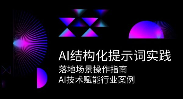 AI结构化提示词实践，落地场景操作指南，AI技术赋能行业案例