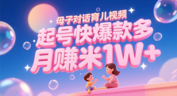 AI生成母子对话育儿类视频，起号快爆款多，小白宝妈轻松学，多渠道变现，月赚米1W+