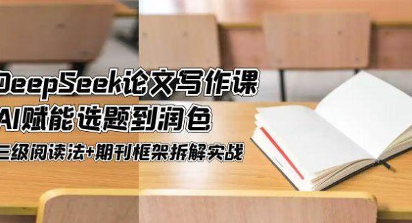DeepSeek论文写作课，AI赋能选题到润色，三级阅读法+期刊框架拆解实战
