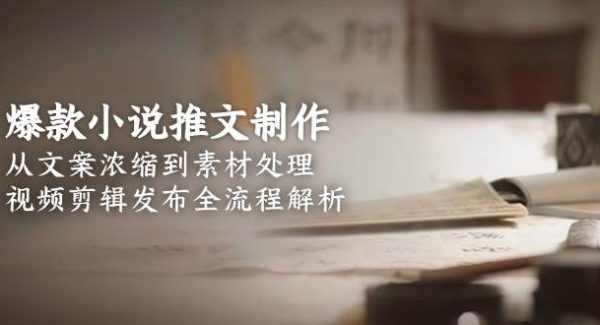 爆款小说推文制作，从文案浓缩到素材处理，视频剪辑发布全流程解析