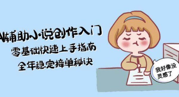 AI辅助小说创作入门，零基础快速上手指南，全年稳定接单秘诀