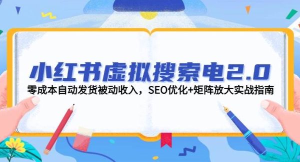小红书虚拟搜索电2.0,零成本自动发货被动收入,SEO优化+矩阵放大实战指南
