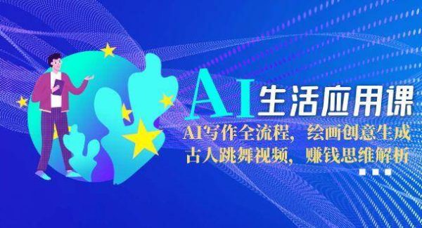 AI生活应用课：AI写作全流程，绘画创意生成，古人跳舞视频，赚钱思维解析