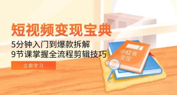 短视频变现宝典：5分钟入门到爆款拆解，9节课掌握全流程剪辑技巧