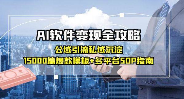 AI软件变现全攻略：公域引流私域沉淀，15000篇爆款模板+多平台SOP指南
