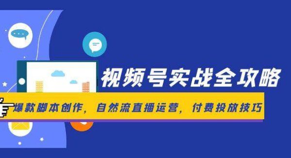 视频号实战全攻略，爆款脚本创作，自然流直播运营，付费投放技巧