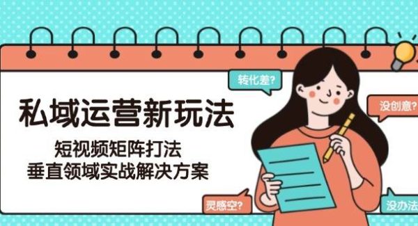 私域运营新玩法，短视频矩阵打法，垂直领域实战解决方案（更新6月）