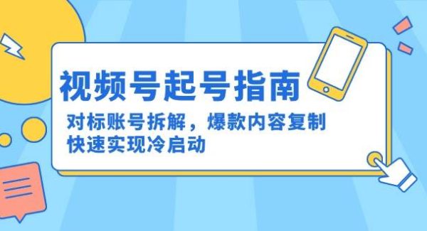视频号起号指南：对标账号拆解，爆款内容复制，快速实现冷启动