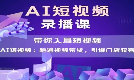 AI短视频爆款，带你入局短视频，跑通视频带货，引爆门店获客