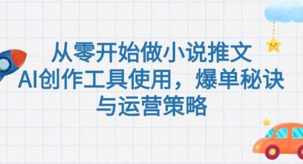 从零开始做小说推文，AI创作工具使用，爆单秘诀与运营策略