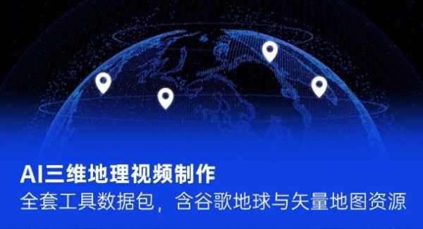 AI三维地理视频制作，全套工具数据包，含谷歌地球与矢量地图资源