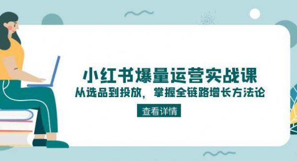 小红书爆量运营实战课：从选品到投放，掌握全链路增长方法论