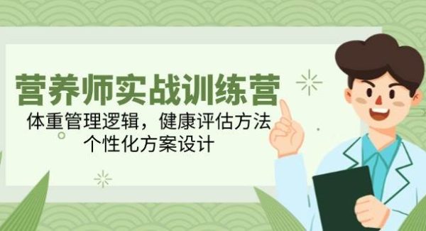 营养师实战训练营，体重管理逻辑，健康评估方法，个性化方案设计