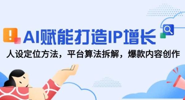 AI赋能打造IP增长，人设定位方法，平台算法拆解，爆款内容创作
