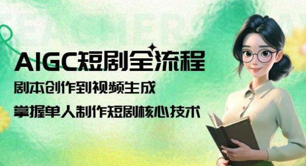 AIGC短剧全流程：剧本创作到视频生成，掌握单人制作短剧核心技术