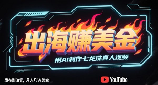 出海挣美金，用AI制作七龙珠真人视频，发布到油管，条条爆火，月入几W美刀