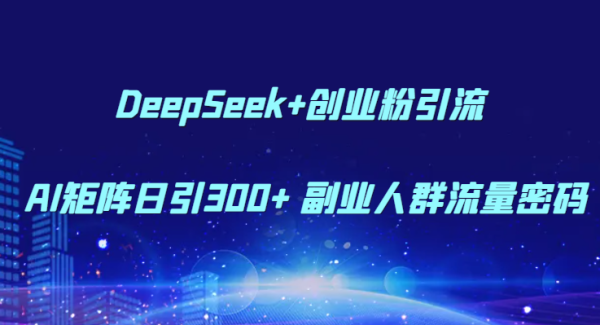 DeepSeek+创业粉引流 AI矩阵日引300+ 副业人群流量密码