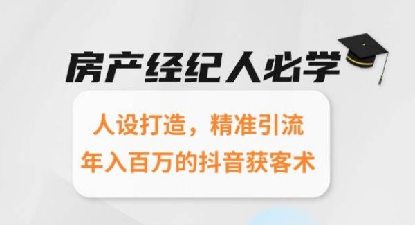 房产经纪人必学：人设打造，精准引流，年入百万的抖音获客术