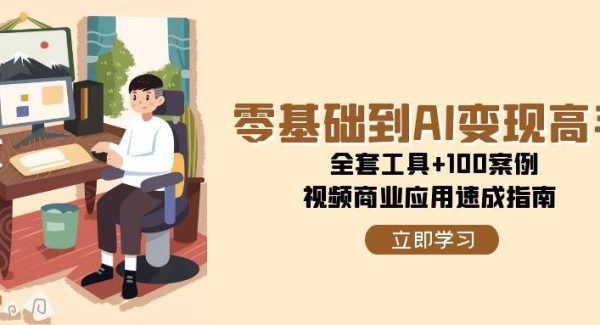 零基础到AI变现高手，全套工具+100案例，视频商业应用速成指南