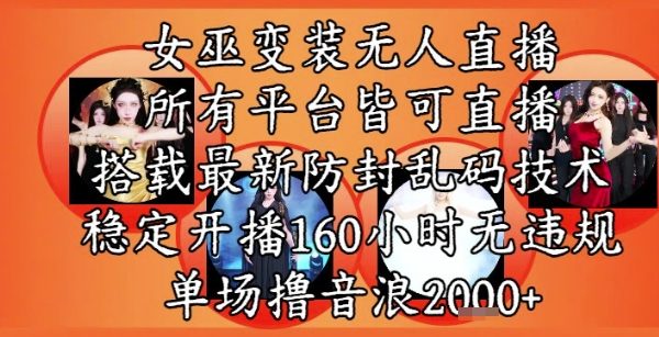女巫变装直播最新玩法，所有直播平台皆可操作，稳定开播160小时无违规，单场撸音浪2k+