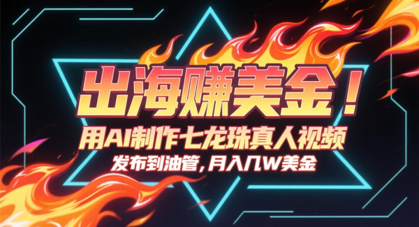 出海赚美金，用AI制作七龙珠真人视频，发布到油管，条条爆火，月入几十K美金