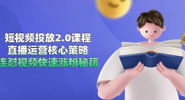 短视频投放2.0课程，直播运营核心策略，连怼视频快速涨粉秘籍
