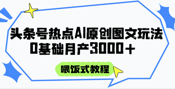 头条号热点AI图文攻略，喂饭式教程+0基础月产3000+
