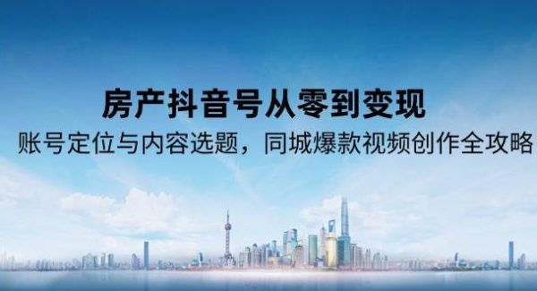 房产抖音号从零到变现，账号定位与内容选题，同城爆款视频创作全攻略