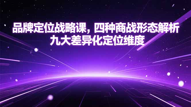 （15304期）品牌定位战略课，四种商战形态解析，九大差异化定位维度