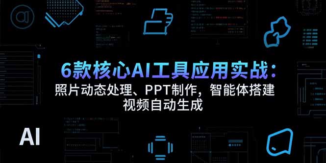 （15451期）6款核心AI工具应用实战：照片动态处理、PPT制作，智能体搭建 视频自动生成