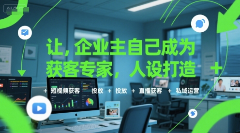 让企业主自己成为获客专家，人设打造+短视频获客+投放+直播获客+私域运营