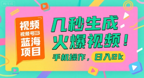 视频号蓝海项目，几秒生成火爆视频，手机操作，日入2k【揭秘】