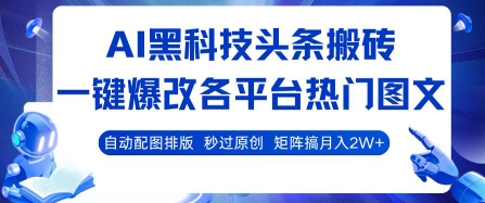 AI黑科技头条搬砖，一键爆改各平台热门图文 自动配图排版，秒过原创，矩阵搞月入2W+【揭秘】