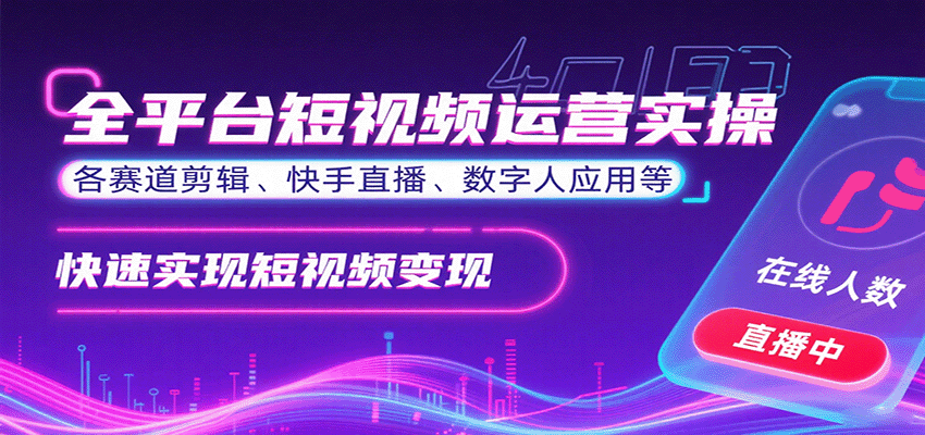 全平台短视频运营实操，各赛道剪辑、快手直播、数字人应用等，快速实现短视频变现