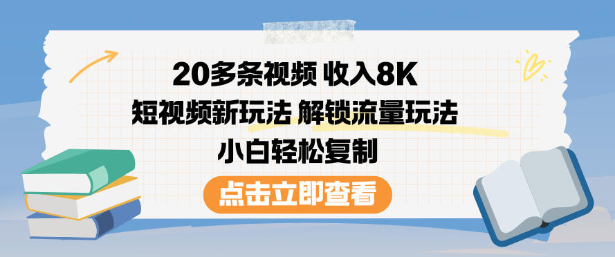 20多条视频收入8K,短视频新玩法,解锁流量玩法,小白轻松复制
